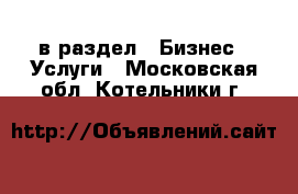  в раздел : Бизнес » Услуги . Московская обл.,Котельники г.